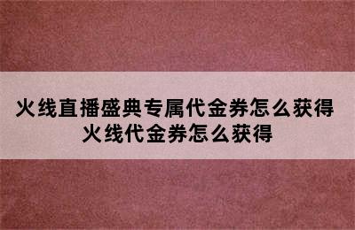 火线直播盛典专属代金券怎么获得 火线代金券怎么获得